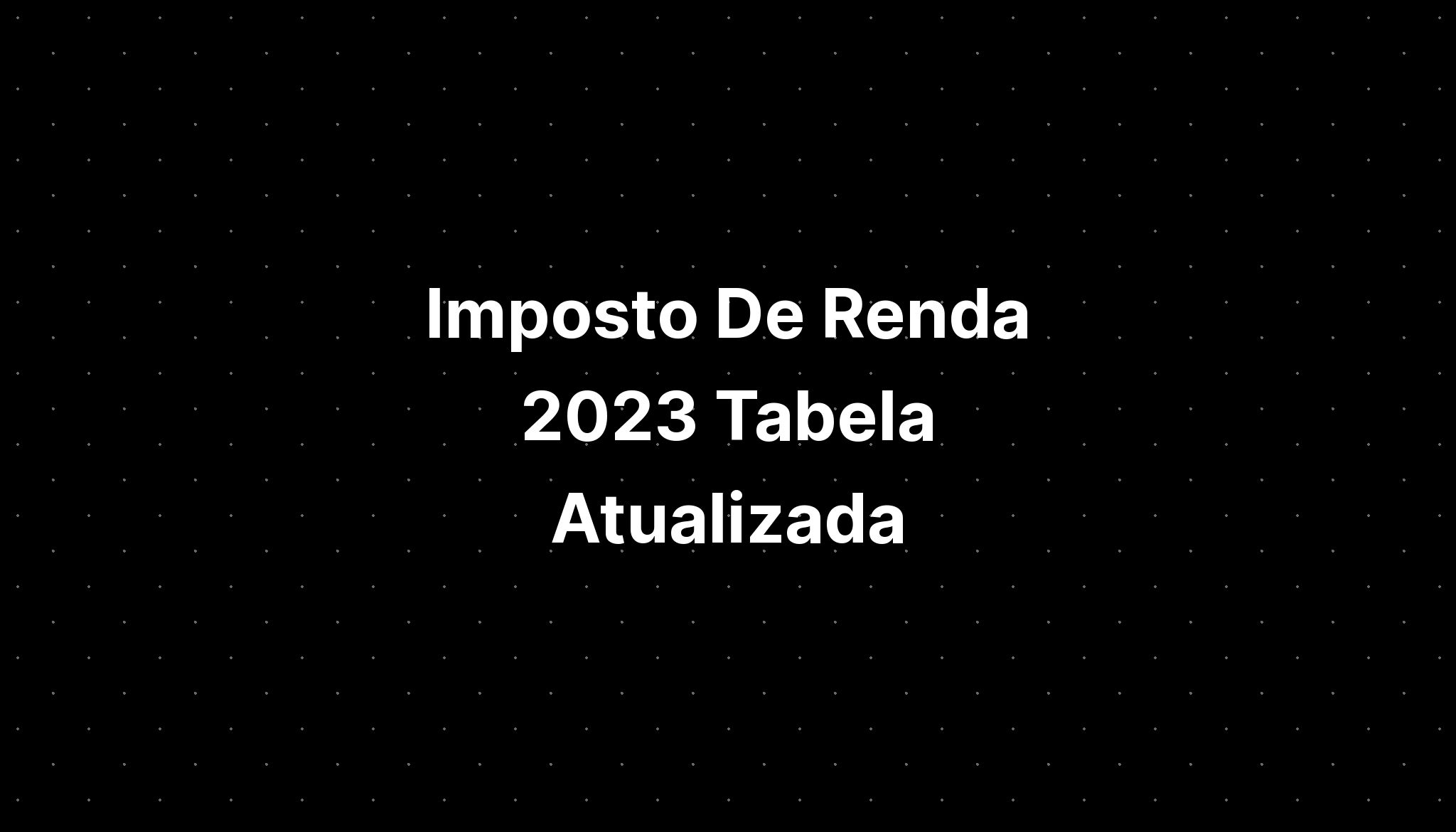 Imposto De Renda 2023 Tabela Atualizada Imagesee 4103
